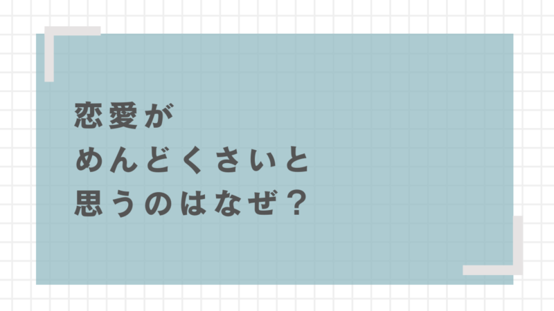 恋愛がめんどくさいと感じるのはなぜ？心理と特徴を徹底解説 