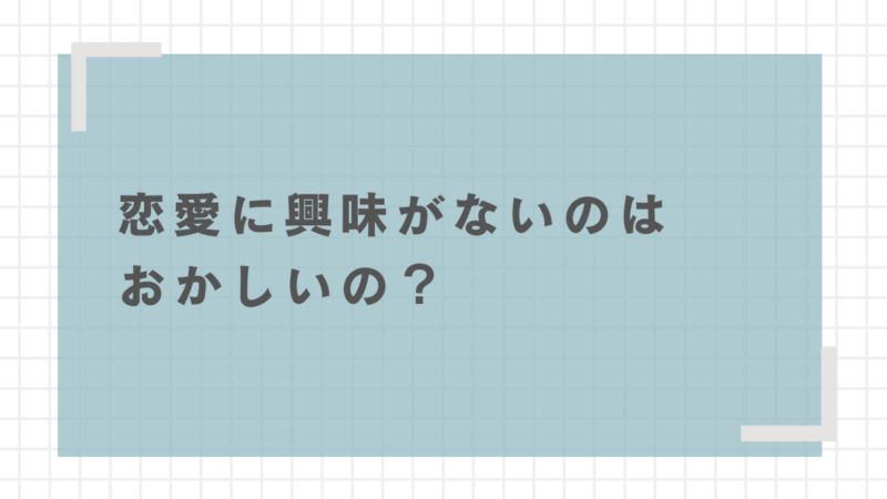 恋愛に興味がないのはおかしい？生きづらい悩みの原因を解説 