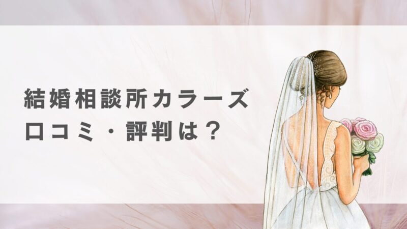 結婚相談所カラーズの評判・口コミは？メリット・デメリットを徹底解説 