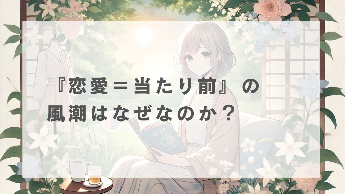 「恋愛＝当たり前」の風潮はなぜなのか？